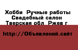 Хобби. Ручные работы Свадебный салон. Тверская обл.,Ржев г.